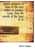 Sketch Pedigrees of Some of the Early Settlers in Jamaica. Comp. from the Records of the Court of Ch 1116173751 Book Cover