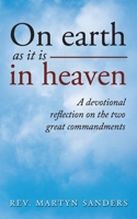 On earth as it is in heaven: A devotional reflection on the two great commandments 1802272453 Book Cover