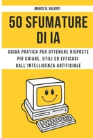 50 Sfumature di IA: Guida pratica per ottenere risposte più chiare, utili ed efficaci dall’intelligenza artificiale (Italian Edition) B0GV14DN2M Book Cover