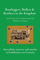 Bootleggers, Bullets & Brothers in the Kingdom: Moonshine, mystery and murder in Prohibition-era Vermont 1957184728 Book Cover
