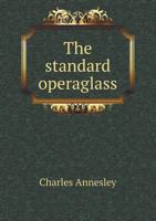The Standard Operaglass, Containing The Detailed Plots Of One Hundred And Thirty Eight Celebrated Operas With Critical And Biographical Remarks, Dates, &c. &c... 1144883296 Book Cover