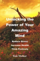 Unlocking the Power of Your Amazing Mind: Reduce Stress, Increase Health, Think Positively 1734359374 Book Cover