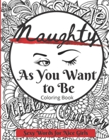 Naughty as You Want to Be Coloring Book: Sexy Words for Nice Girls (8.5 x 11 inches) B08Y4HB67N Book Cover