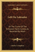 Left on Labrador; or, The Cruise of the Schooner-Yacht "Curlew." As Recorded by "Wash" 1512195774 Book Cover