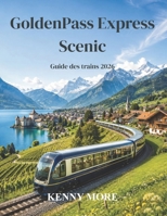 GoldenPass Express Scenic Guide des trains 2026: Guide du voyageur novice sur la route panoramique suisse de Montreux à Interlaken, avec extensions à ... hôtels et lieux photos (French Edition) B0H1H8P7WZ Book Cover