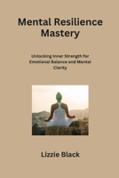 Mental Resilience Mastery: Unlocking Inner Strength for Emotional Balance and Mental Clarity B0CS7TBQLN Book Cover
