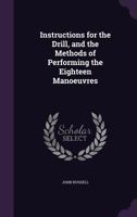 Instructions for the Drill, and the Methods of Performing the Eighteen Manoeuvres 1170373283 Book Cover