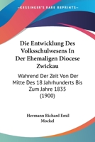 Die Entwicklung Des Volksschulwesens In Der Ehemaligen Diocese Zwickau: Wahrend Der Zeit Von Der Mitte Des 18 Jahrhunderts Bis Zum Jahre 1835 (1900) 1161085831 Book Cover