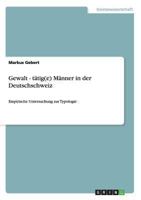Gewalt - t�tig(e) M�nner in der Deutschschweiz: Empirische Untersuchung zur Typologie 3640437993 Book Cover