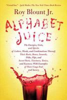 Alphabet Juice: The Energies, Gists, and Spirits of Letters, Words, and Combinations Thereof; Their Roots, Bones, Innards, Piths, Pips, and Secret Parts, ... With Examples of Their Usage Foul and Savo 0374103690 Book Cover