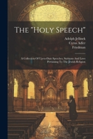 The "holy Speech": A Collection Of Up-to-date Speeches, Sermons And Laws Pertaining To The Jewish Religion 1021849634 Book Cover