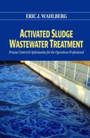 Activated Sludge Wastewater Treatment: Process Control & Optimization for the Operations Professional 1605953334 Book Cover