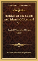 Sketches of the Coasts and Islands of Scotland and of the Isle of Man: Descriptive of the Scenery of Those Regions 052669632X Book Cover