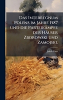 Das Interregnum Polens im Jahre 1587 und die Parteikämpfe der Häuser Zborowski und Zamojski. (German Edition) 1023838877 Book Cover