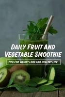 Daily Fruit And Vegetable Smoothie: Tips For Weight Loss And Healthy Life: Smoothie With Fruit And Veggies B099ZX9G3Z Book Cover