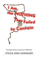 I Am the Nothing They Failed to Contain: Excerpts from a Survivor's Memoir B0H3LWC5FY Book Cover