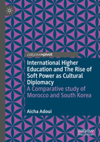 International Higher Education and The Rise of Soft Power as Cultural Diplomacy: A Comparative study of Morocco and South Korea 3031441796 Book Cover