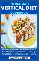 The Ultimate Vertical Diet Cookbook: An Essential Step By Step Guide With Quick, Nourishing And Healthy Recipes To Manage Weight Loss, Gain Muscle And Stay Healthy B099BYLH3G Book Cover