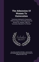 The Admission of Women to Universities: Testimony Gathered in Connection with an Essay, in the North American Review for January, 1883, on University Education for Women 1276233671 Book Cover
