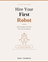 Hire Your First Robot: Build AI Agents That Run Your Life And Business B0GQR715KV Book Cover