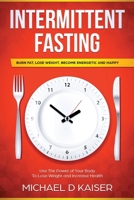 Intermittent Fasting: Burn Fat, Lose Weight, Become Energetic and Happy - Use The Power Of Your Body To Lose Weight and Increase Health 1730952348 Book Cover