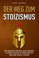 Der Weg Zum Stoizismus: Eine Praktische Anleitung, Um Gelassenheit Zu Finden, Resilienz Zu Stärken Und Ein Leben Ohne Stress Zu Erleben (German Edition) 1787935833 Book Cover