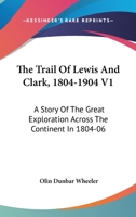 The Trail Of Lewis And Clark, 1804-1904 V1: A Story Of The Great Exploration Across The Continent In 1804-06 1432545981 Book Cover