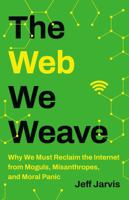 The Web We Weave: Why We Must Reclaim the Internet from Moguls, Misanthropes, and Moral Panic 1541604121 Book Cover