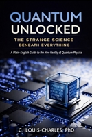 Quantum Unlocked: The Strange Science Beneath Everything: A Plain English Guide to the New Reality of Quantum Physics (Understanding Quantum Physics Series) B0H3H62ZHG Book Cover