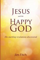 Jesus and the Happy God: His startling revelations discovered 1479224766 Book Cover