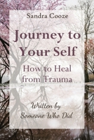 Journey to Your Self-How to Heal from Trauma: Written by Someone Who Did 1950895793 Book Cover