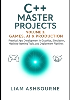 C++ Master Projects Volume 3: Games, AI & Production: Practical App Development in Graphics, Simulation, Machine-learning Tools, and Deployment Pipelines B0FVXGGPS4 Book Cover