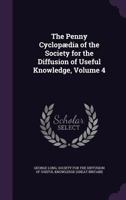 The Penny Cyclopaedia of the Society for the Diffusion of Useful Knowledge, Volume 4 1355749808 Book Cover