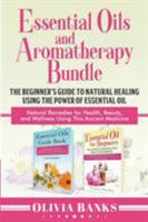 Essential Oils and Aromatherapy Bundle: The Beginner's Guide to Natural Healing Using the Power of Essential Oil: Natural Remedies for Health, Beauty, and Wellness Using This Ancient Medicine 1948489953 Book Cover