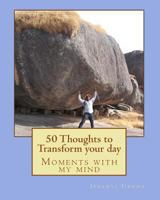 50 Thoughts to Transform Your Day: Moments with My Mind 1534883371 Book Cover