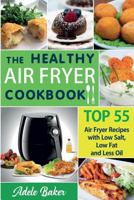 The Healthy Air Fryer Cookbook: Top 55 Air Fryer Recipes with Low Salt, Low Fat and Less Oil 1546595511 Book Cover