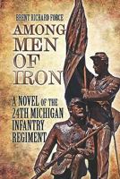 Among Men of Iron: A Novel of the 24th Michigan Infantry Regiment 1606101072 Book Cover