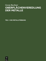 Die Metallf�rbung Und Deren Ausf�hrung, Mit Besonderer Ber�cksichtigung, Der Chemischen Metallf�rbung (Classic Reprint) 311233843X Book Cover