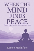 When The Mind Finds Peace: The only way to heal is to listen to your heart B0GQXJQT1N Book Cover