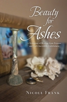 Beauty for Ashes: A Testimony of Healing from Trauma and God’s Incredible Faithfulness 1773547461 Book Cover