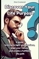 Discover Your Life Purpose: A guide to bring to light your passions, align your values, and create a fulfilling life path B0F1LV1Q4D Book Cover