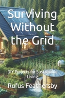 Surviving Without the Grid: DIY Projects for Sustainable Living B0CSVPJYQ8 Book Cover