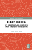 Bloody Bioethics: Why Prohibiting Plasma Compensation Harms Patients and Wrongs Donors 1032203862 Book Cover