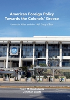 American Foreign Policy Towards the Colonels' Greece: Uncertain Allies and the 1967 Coup d'�tat 1349959103 Book Cover