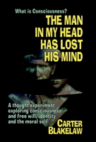 The Man in My Head Has Lost His Mind (What is Consciousness?): A Thought Experiment Exploring Consciousness and Free Will, Identity and the Moral Self 1739688783 Book Cover