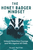 The Honey Badger Mindset: Unleash Relentless Courage and Win Against All Odds: Train Your Mindset, Build Mental Toughness, Overcome Fear, and Gain Confidence, Focus, and Resilience for Life B0FNMJXZKG Book Cover
