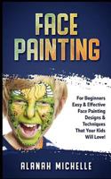 Face Painting: For Beginners Easy & Effective Face Painting Designs & Techniques That Your Kids Will Love! 1977852297 Book Cover