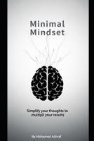Minimal Mindset Simplify your thoughts to multiply your results. B0GH1X2TH6 Book Cover