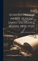 An Administrator in the Making, James Saumarez Mann, 1893-1920; 1022030434 Book Cover