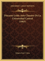 Discurso Leido Ante Claustro De La Universidad Central (1863) 1162420049 Book Cover